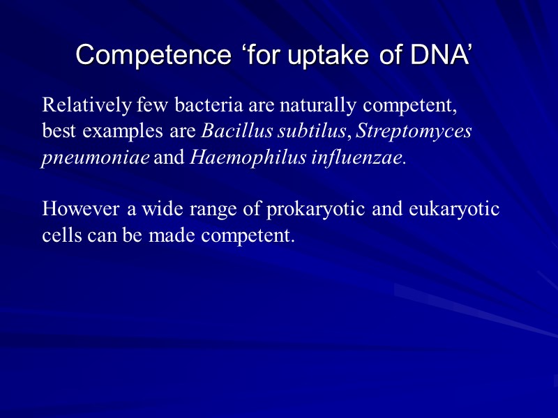 Competence ‘for uptake of DNA’ Relatively few bacteria are naturally competent, best examples are